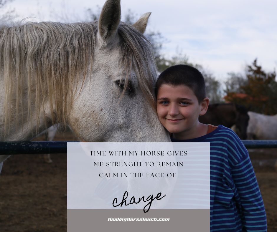 Time with my horse gives me strength to remain calm in the face of change.